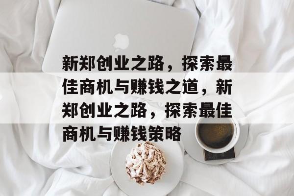 新郑创业之路,探索最佳商机与赚钱之道,新郑创业之路,探索最佳商机与赚钱策略 新郑创业之路,探索最佳商机与赚钱之道,新郑创业之路,探索最佳商机与赚钱策略