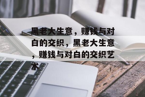 黑老大生意,赚钱与对白的交织,黑老大生意,赚钱与对白的交织艺术 黑老大生意,赚钱与对白的交织,黑老大生意,赚钱与对白的交织艺术