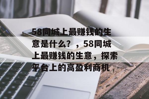 58同城上最赚钱的生意是什么?,58同城上最赚钱的生意,探索平台上的高盈利商机 58同城上最赚钱的生意是什么?,58同城上最赚钱的生意,探索平台上的高盈利商机