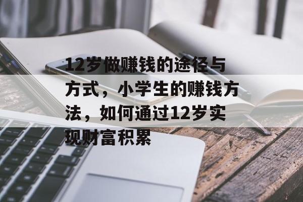 12岁做赚钱的途径与方式，小学生的赚钱方法，如何通过12岁实现财富积累