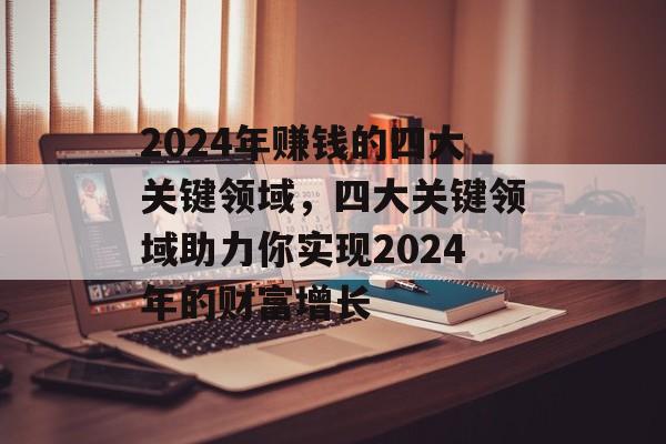 2024年赚钱的四大关键领域，四大关键领域助力你实现2024年的财富增长