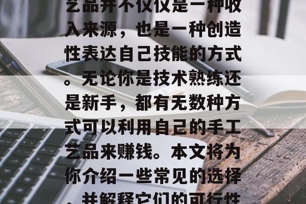 一份手工艺品可以赚钱,这听起来可能很吸引人。然而,这个想法并不新鲜,因为制作手工艺品并不仅仅是一种收入来源,也是一种创造性表达自己技能的方式。无论你是技术熟练还是新手,都有无数种方式可以利用自己的手工艺品来赚钱。本文将为你介绍一些常见的选择,并解释它们的可行性和可能的收益。,打造梦想的赚钱点子,如何利用你的手工艺品创造经济价值 一份手工艺品可以赚钱,这听起来可能很吸引人。然而,这个想法并不新鲜,因为制作手工艺品并不仅仅是一种收入来源,也是一种创造性表达自己技能的方式。无论你是技术熟练还是新手,都有无数种方式可以利用自己的手工艺品来赚钱。本文将为你介绍一些常见的选择,并解释它们的可行性和可能的收益。,打造梦想的赚钱点子,如何利用你的手工艺品创造经济价值