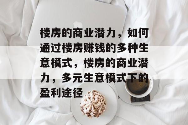 楼房的商业潜力，如何通过楼房赚钱的多种生意模式，楼房的商业潜力，多元生意模式下的盈利途径