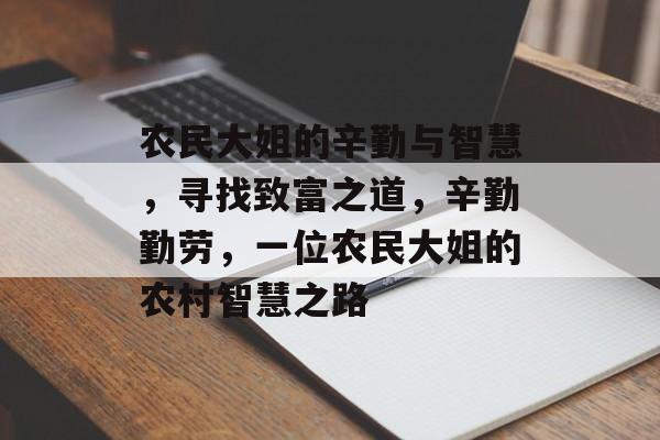农民大姐的辛勤与智慧,寻找致富之道,辛勤勤劳,一位农民大姐的农村智慧之路 农民大姐的辛勤与智慧,寻找致富之道,辛勤勤劳,一位农民大姐的农村智慧之路