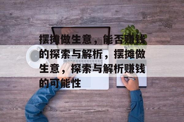 摆摊做生意,能否赚钱的探索与解析,摆摊做生意,探索与解析赚钱的可能性 摆摊做生意,能否赚钱的探索与解析,摆摊做生意,探索与解析赚钱的可能性