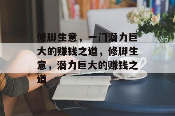 修脚生意，一门潜力巨大的赚钱之道，修脚生意，潜力巨大的赚钱之道