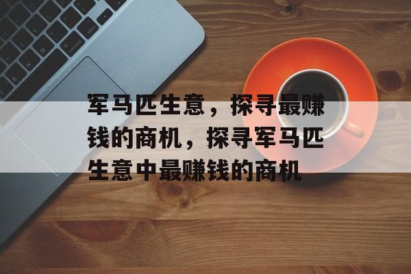军马匹生意，探寻最赚钱的商机，探寻军马匹生意中最赚钱的商机