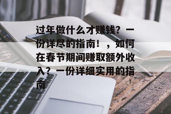 过年做什么才赚钱?一份详尽的指南!,如何在春节期间赚取额外收入?一份详细实用的指南 过年做什么才赚钱?一份详尽的指南!,如何在春节期间赚取额外收入?一份详细实用的指南