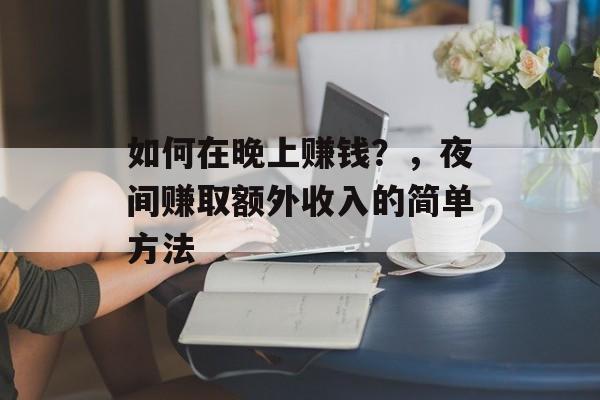 如何在晚上赚钱?,夜间赚取额外收入的简单方法 如何在晚上赚钱?,夜间赚取额外收入的简单方法