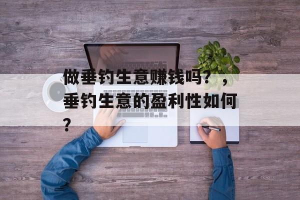 做垂钓生意赚钱吗？，垂钓生意的盈利性如何？