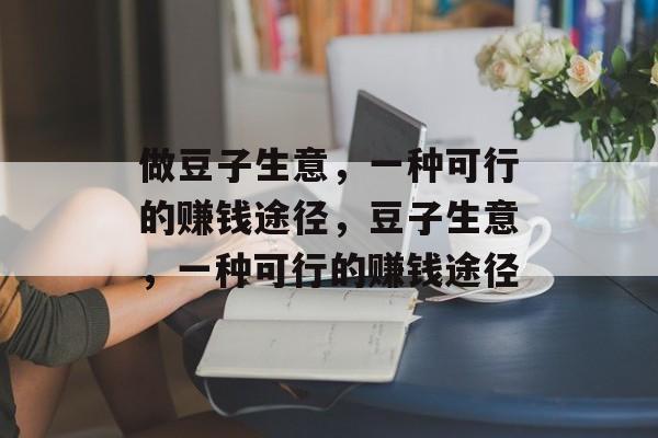 做豆子生意,一种可行的赚钱途径,豆子生意,一种可行的赚钱途径 做豆子生意,一种可行的赚钱途径,豆子生意,一种可行的赚钱途径