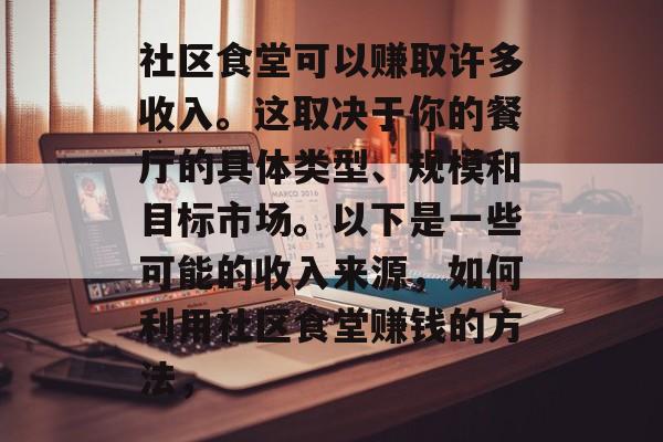 社区食堂可以赚取许多收入。这取决于你的餐厅的具体类型、规模和目标市场。以下是一些可能的收入来源,如何利用社区食堂赚钱的方法, 社区食堂可以赚取许多收入。这取决于你的餐厅的具体类型、规模和目标市场。以下是一些可能的收入来源,如何利用社区食堂赚钱的方法,
