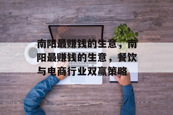南阳最赚钱的生意,南阳最赚钱的生意,餐饮与电商行业双赢策略 南阳最赚钱的生意,南阳最赚钱的生意,餐饮与电商行业双赢策略