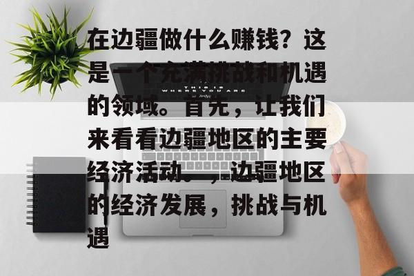 在边疆做什么赚钱?这是一个充满挑战和机遇的领域。首先,让我们来看看边疆地区的主要经济活动。,边疆地区的经济发展,挑战与机遇 在边疆做什么赚钱?这是一个充满挑战和机遇的领域。首先,让我们来看看边疆地区的主要经济活动。,边疆地区的经济发展,挑战与机遇