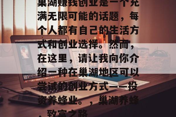 巢湖赚钱创业是一个充满无限可能的话题,每个人都有自己的生活方式和创业选择。然而,在这里,请让我向你介绍一种在巢湖地区可以尝试的创业方式——投资养蜂业。,巢湖养蜂,致富之路 巢湖赚钱创业是一个充满无限可能的话题,每个人都有自己的生活方式和创业选择。然而,在这里,请让我向你介绍一种在巢湖地区可以尝试的创业方式——投资养蜂业。,巢湖养蜂,致富之路