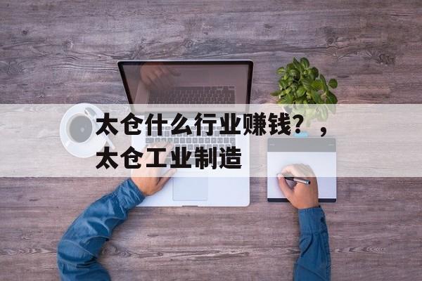 太仓什么行业赚钱?,太仓工业制造 太仓什么行业赚钱?,太仓工业制造