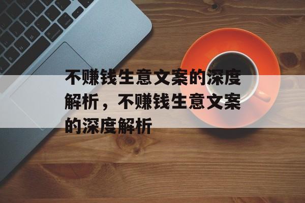 不赚钱生意文案的深度解析,不赚钱生意文案的深度解析 不赚钱生意文案的深度解析,不赚钱生意文案的深度解析