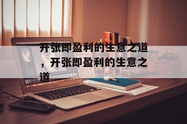 开张即盈利的生意之道,开张即盈利的生意之道 开张即盈利的生意之道,开张即盈利的生意之道