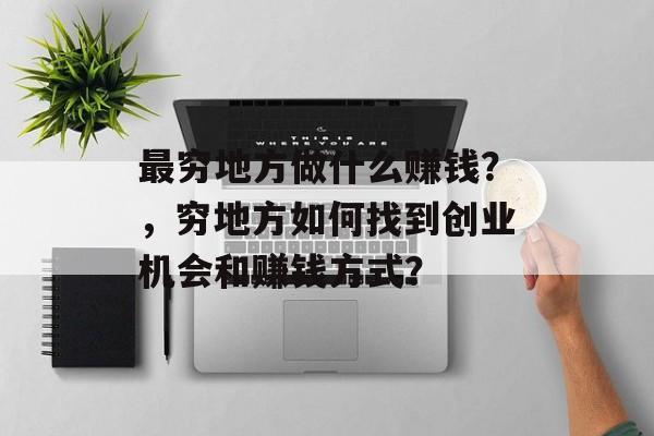 最穷地方做什么赚钱?,穷地方如何找到创业机会和赚钱方式? 最穷地方做什么赚钱?,穷地方如何找到创业机会和赚钱方式?