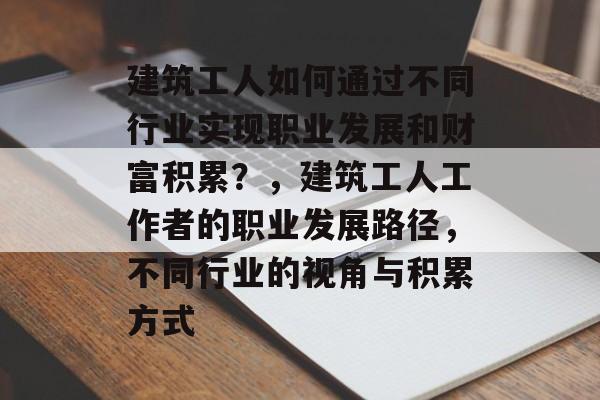 建筑工人如何通过不同行业实现职业发展和财富积累？，建筑工人工作者的职业发展路径，不同行业的视角与积累方式