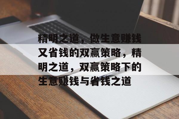 精明之道,做生意赚钱又省钱的双赢策略,精明之道,双赢策略下的生意赚钱与省钱之道 精明之道,做生意赚钱又省钱的双赢策略,精明之道,双赢策略下的生意赚钱与省钱之道