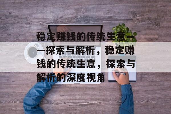 稳定赚钱的传统生意——探索与解析,稳定赚钱的传统生意,探索与解析的深度视角 稳定赚钱的传统生意——探索与解析,稳定赚钱的传统生意,探索与解析的深度视角