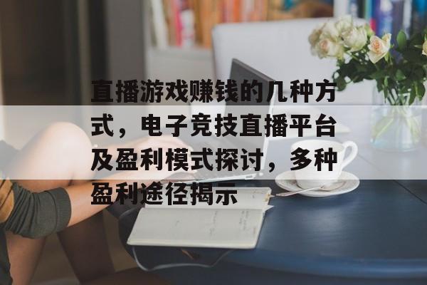 直播游戏赚钱的几种方式,电子竞技直播平台及盈利模式探讨,多种盈利途径揭示 直播游戏赚钱的几种方式,电子竞技直播平台及盈利模式探讨,多种盈利途径揭示