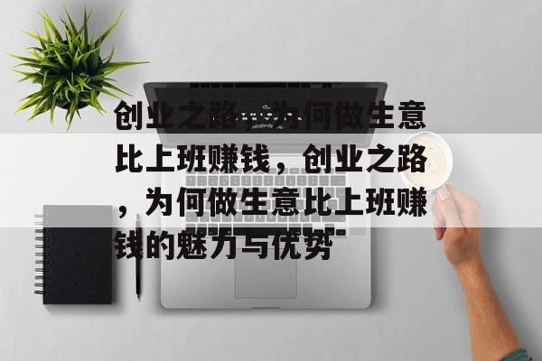 创业之路，为何做生意比上班赚钱，创业之路，为何做生意比上班赚钱的魅力与优势