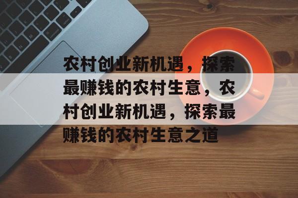 农村创业新机遇,探索最赚钱的农村生意,农村创业新机遇,探索最赚钱的农村生意之道 农村创业新机遇,探索最赚钱的农村生意,农村创业新机遇,探索最赚钱的农村生意之道
