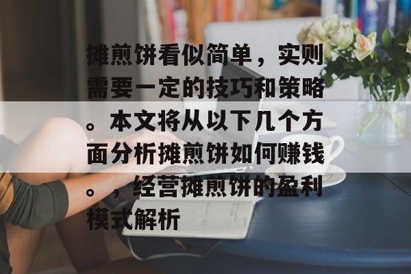 摊煎饼看似简单，实则需要一定的技巧和策略。本文将从以下几个方面分析摊煎饼如何赚钱。，经营摊煎饼的盈利模式解析