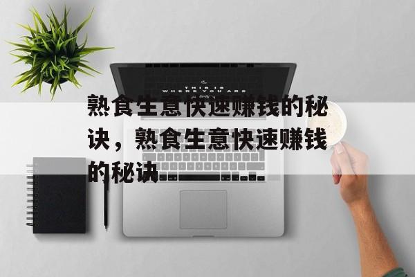 熟食生意快速赚钱的秘诀,熟食生意快速赚钱的秘诀 熟食生意快速赚钱的秘诀,熟食生意快速赚钱的秘诀