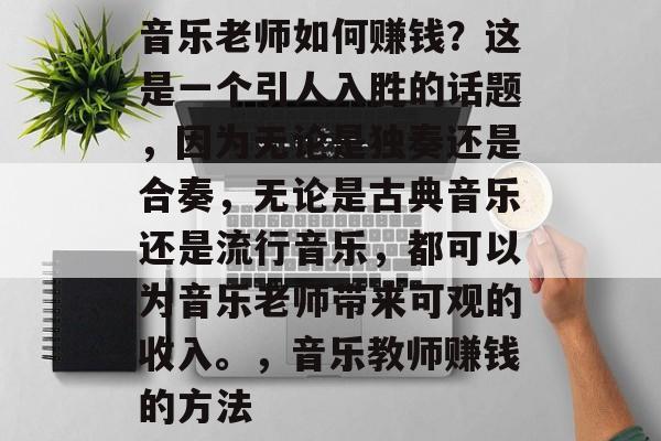 音乐老师如何赚钱?这是一个引人入胜的话题,因为无论是独奏还是合奏,无论是古典音乐还是流行音乐,都可以为音乐老师带来可观的收入。,音乐教师赚钱的方法 音乐老师如何赚钱?这是一个引人入胜的话题,因为无论是独奏还是合奏,无论是古典音乐还是流行音乐,都可以为音乐老师带来可观的收入。,音乐教师赚钱的方法