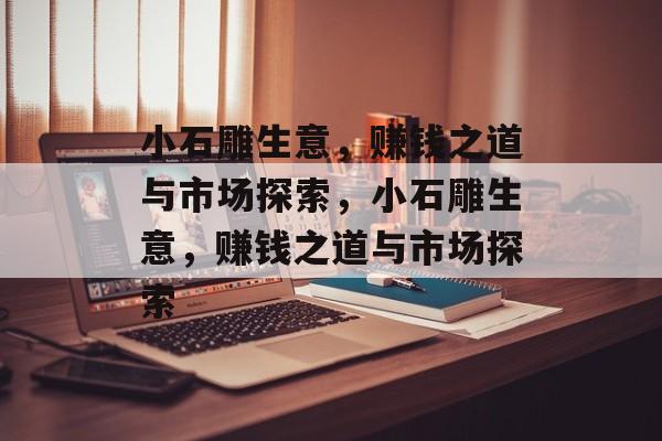 小石雕生意，赚钱之道与市场探索，小石雕生意，赚钱之道与市场探索