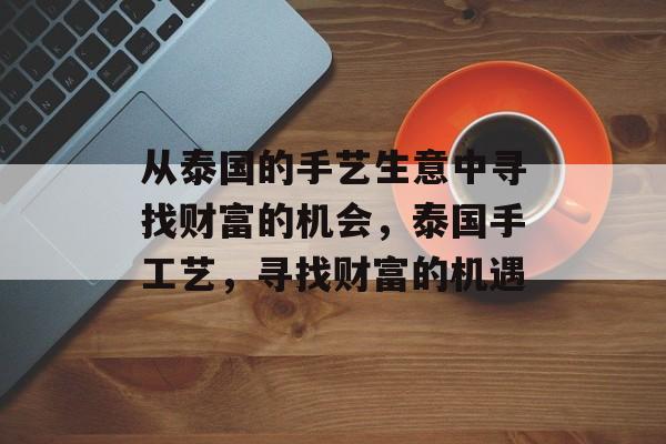 从泰国的手艺生意中寻找财富的机会,泰国手工艺,寻找财富的机遇 从泰国的手艺生意中寻找财富的机会,泰国手工艺,寻找财富的机遇