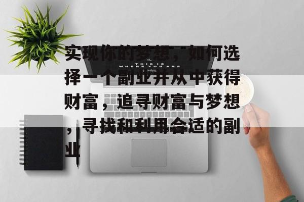 实现你的梦想,如何选择一个副业并从中获得财富,追寻财富与梦想,寻找和利用合适的副业 实现你的梦想,如何选择一个副业并从中获得财富,追寻财富与梦想,寻找和利用合适的副业