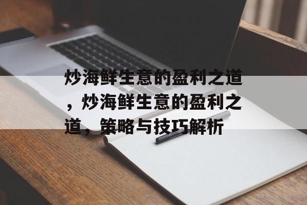炒海鲜生意的盈利之道,炒海鲜生意的盈利之道,策略与技巧解析 炒海鲜生意的盈利之道,炒海鲜生意的盈利之道,策略与技巧解析