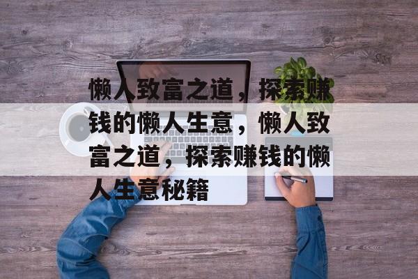 懒人致富之道，探索赚钱的懒人生意，懒人致富之道，探索赚钱的懒人生意秘籍