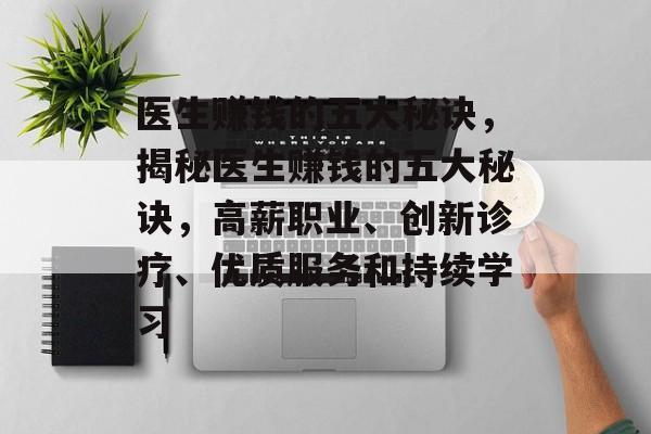 医生赚钱的五大秘诀,揭秘医生赚钱的五大秘诀,高薪职业、创新诊疗、优质服务和持续学习 医生赚钱的五大秘诀,揭秘医生赚钱的五大秘诀,高薪职业、创新诊疗、优质服务和持续学习