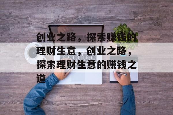 创业之路，探索赚钱的理财生意，创业之路，探索理财生意的赚钱之道