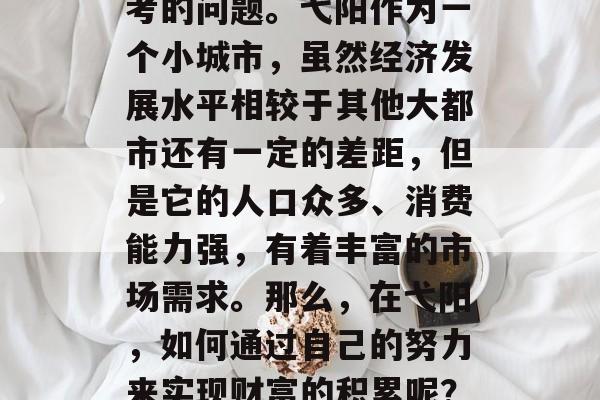 弋阳怎么做最赚钱？这是一个值得我们深入思考的问题。弋阳作为一个小城市，虽然经济发展水平相较于其他大都市还有一定的差距，但是它的人口众多、消费能力强，有着丰富的市场需求。那么，在弋阳，如何通过自己的努力来实现财富的积累呢？，弋阳最有前景的行业有哪些