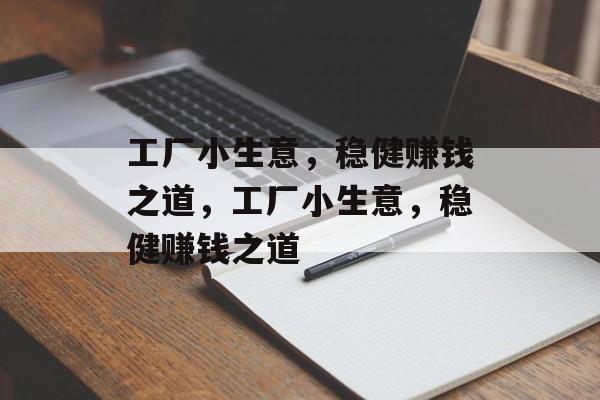 工厂小生意，稳健赚钱之道，工厂小生意，稳健赚钱之道