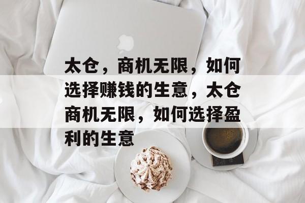 太仓,商机无限,如何选择赚钱的生意,太仓商机无限,如何选择盈利的生意 太仓,商机无限,如何选择赚钱的生意,太仓商机无限,如何选择盈利的生意