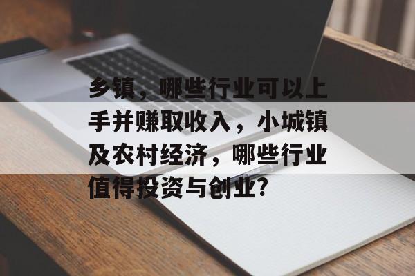 乡镇,哪些行业可以上手并赚取收入,小城镇及农村经济,哪些行业值得投资与创业? 乡镇,哪些行业可以上手并赚取收入,小城镇及农村经济,哪些行业值得投资与创业?