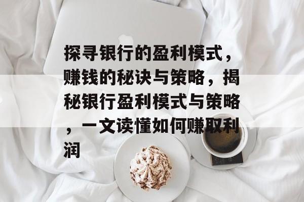 探寻银行的盈利模式,赚钱的秘诀与策略,揭秘银行盈利模式与策略,一文读懂如何赚取利润 探寻银行的盈利模式,赚钱的秘诀与策略,揭秘银行盈利模式与策略,一文读懂如何赚取利润