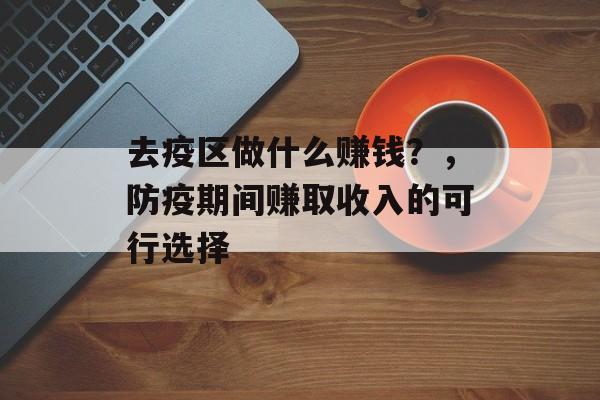 去疫区做什么赚钱?,防疫期间赚取收入的可行选择 去疫区做什么赚钱?,防疫期间赚取收入的可行选择