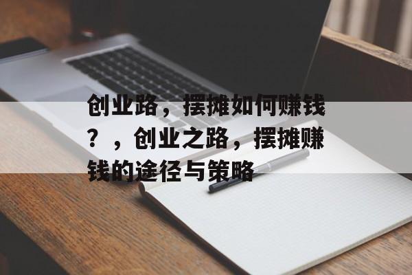 创业路，摆摊如何赚钱？，创业之路，摆摊赚钱的途径与策略