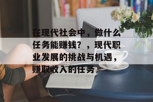 在现代社会中,做什么任务能赚钱?,现代职业发展的挑战与机遇,赚取收入的任务 在现代社会中,做什么任务能赚钱?,现代职业发展的挑战与机遇,赚取收入的任务