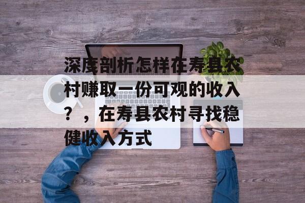 深度剖析怎样在寿县农村赚取一份可观的收入?,在寿县农村寻找稳健收入方式 深度剖析怎样在寿县农村赚取一份可观的收入?,在寿县农村寻找稳健收入方式