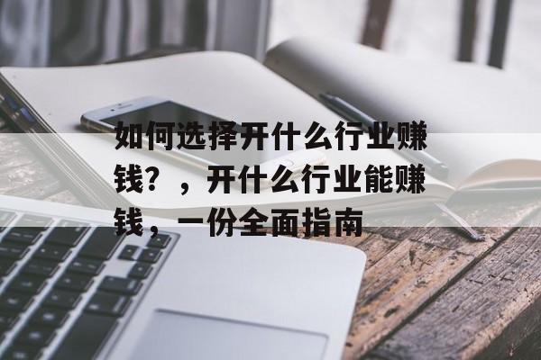 如何选择开什么行业赚钱？，开什么行业能赚钱，一份全面指南