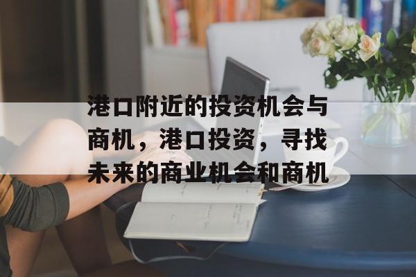 港口附近的投资机会与商机，港口投资，寻找未来的商业机会和商机